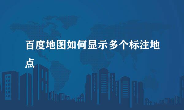 百度地图如何显示多个标注地点