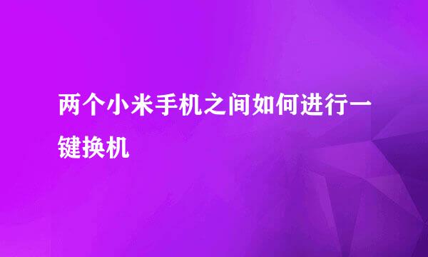 两个小米手机之间如何进行一键换机