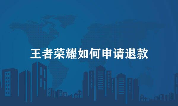 王者荣耀如何申请退款