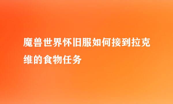 魔兽世界怀旧服如何接到拉克维的食物任务