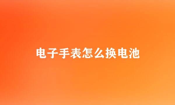 电子手表怎么换电池