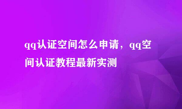 qq认证空间怎么申请，qq空间认证教程最新实测