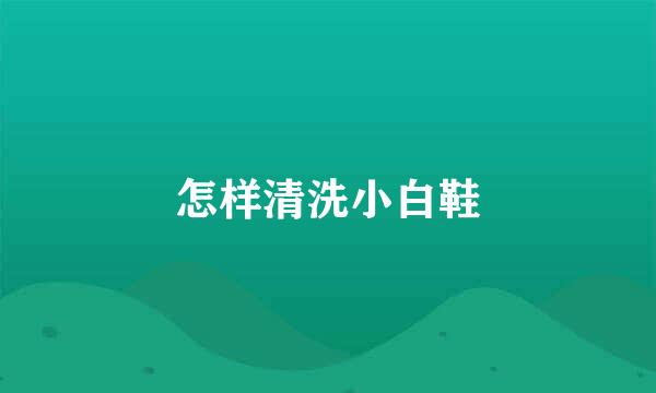 怎样清洗小白鞋