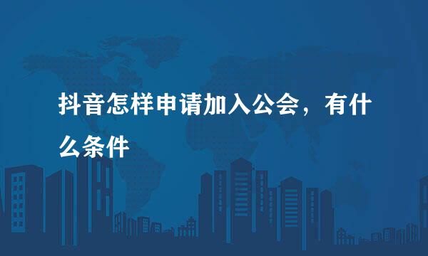 抖音怎样申请加入公会，有什么条件