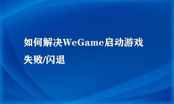 如何解决WeGame启动游戏失败/闪退