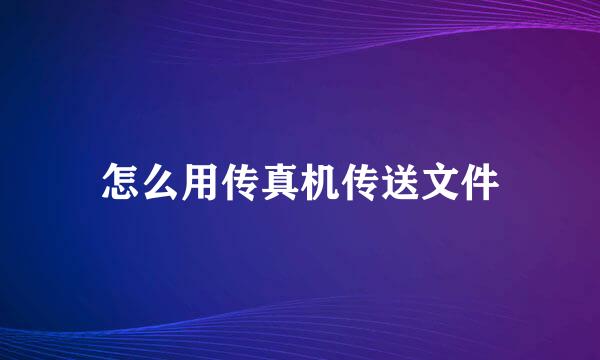 怎么用传真机传送文件