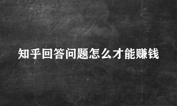 知乎回答问题怎么才能赚钱