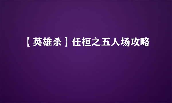 【英雄杀】任桓之五人场攻略