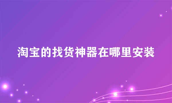 淘宝的找货神器在哪里安装