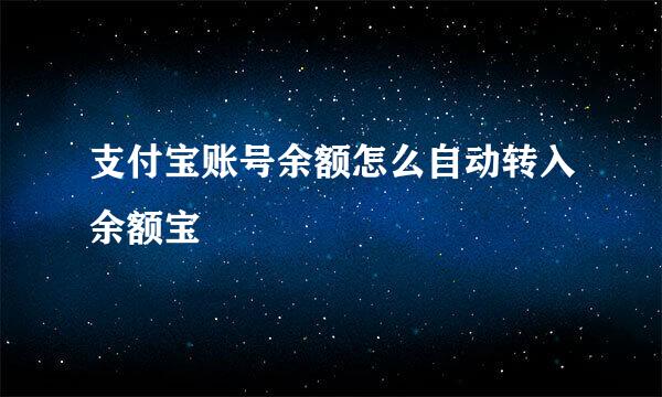 支付宝账号余额怎么自动转入余额宝
