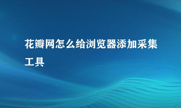 花瓣网怎么给浏览器添加采集工具