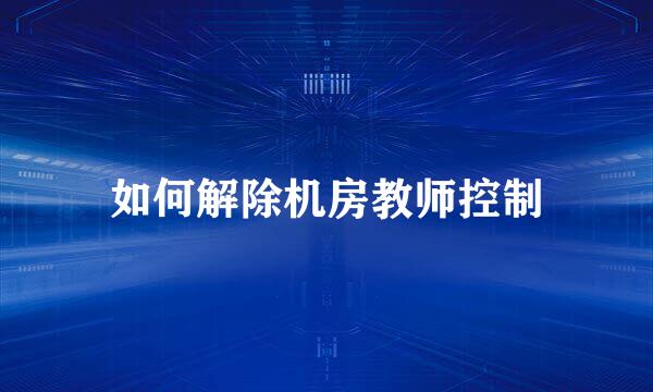 如何解除机房教师控制