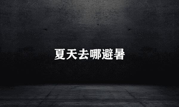 夏天去哪避暑