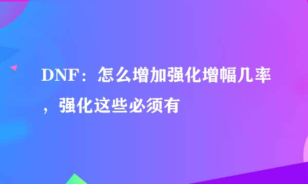 DNF：怎么增加强化增幅几率，强化这些必须有