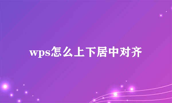 wps怎么上下居中对齐