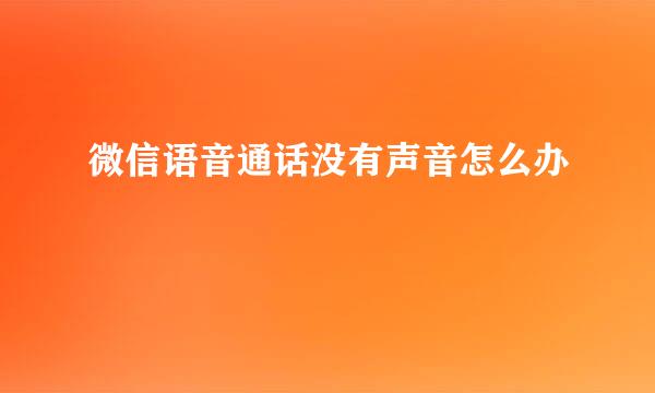 微信语音通话没有声音怎么办