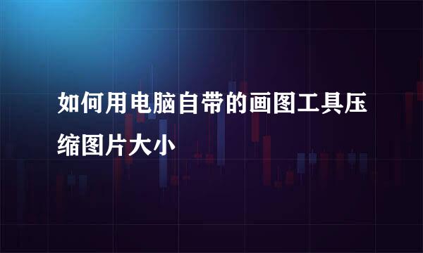 如何用电脑自带的画图工具压缩图片大小