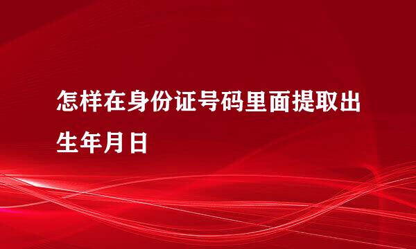 怎样在身份证号码里面提取出生年月日