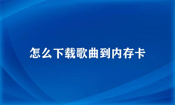 怎么下载歌曲到内存卡