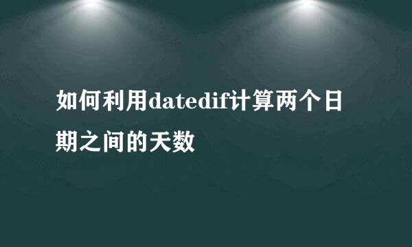 如何利用datedif计算两个日期之间的天数