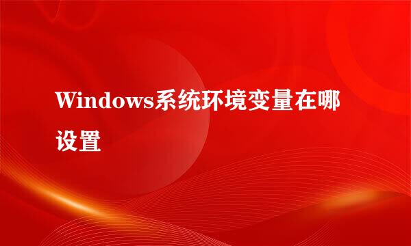 Windows系统环境变量在哪设置
