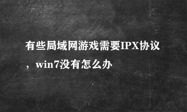 有些局域网游戏需要IPX协议，win7没有怎么办