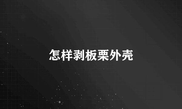 怎样剥板栗外壳
