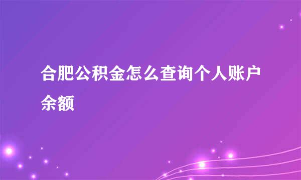 合肥公积金怎么查询个人账户余额