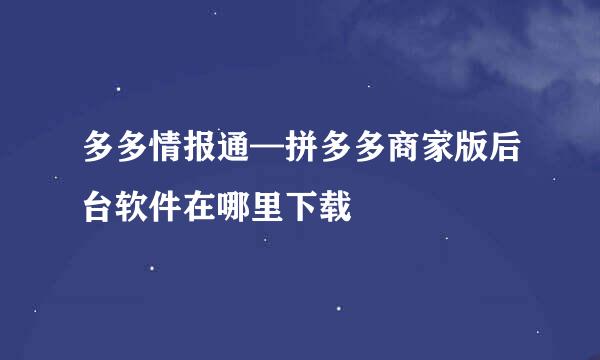 多多情报通—拼多多商家版后台软件在哪里下载