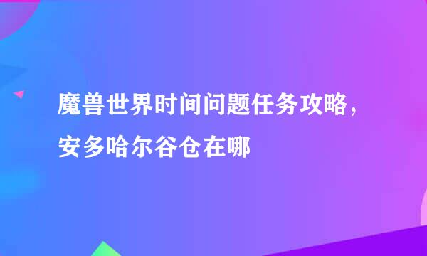 魔兽世界时间问题任务攻略，安多哈尔谷仓在哪