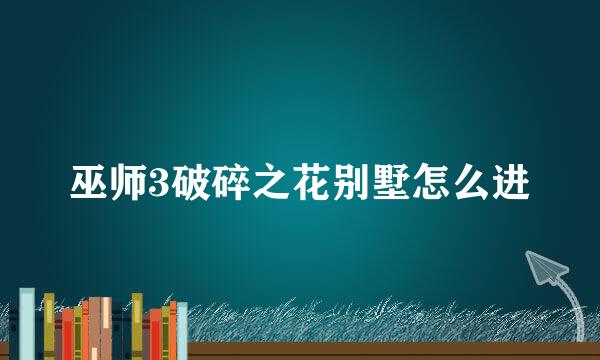 巫师3破碎之花别墅怎么进