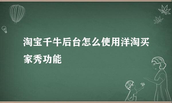 淘宝千牛后台怎么使用洋淘买家秀功能