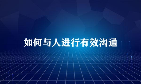 如何与人进行有效沟通