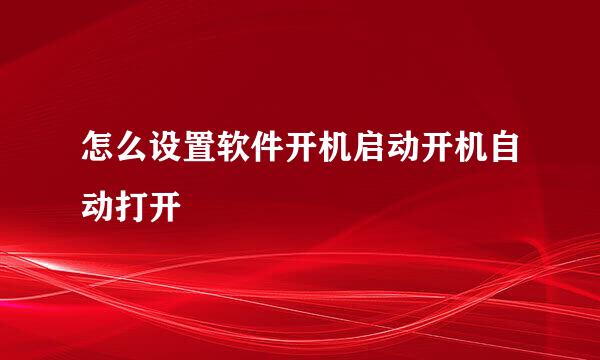 怎么设置软件开机启动开机自动打开