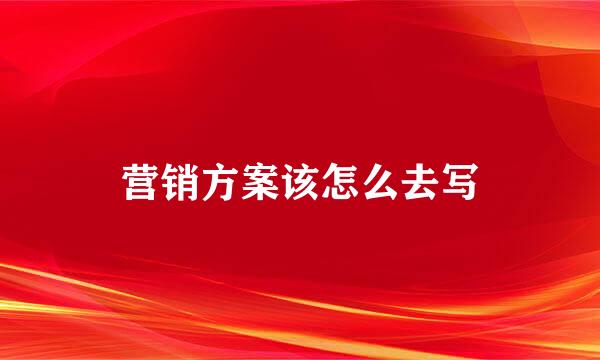 营销方案该怎么去写