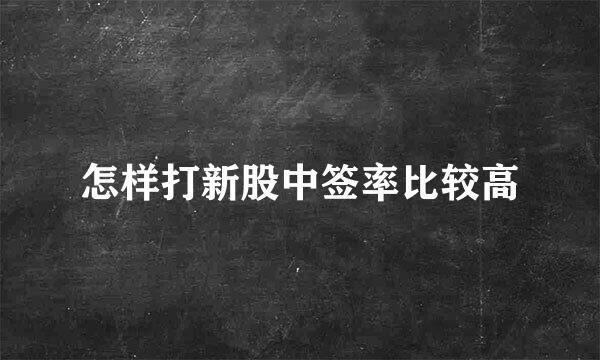 怎样打新股中签率比较高