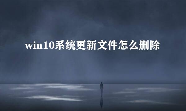 win10系统更新文件怎么删除