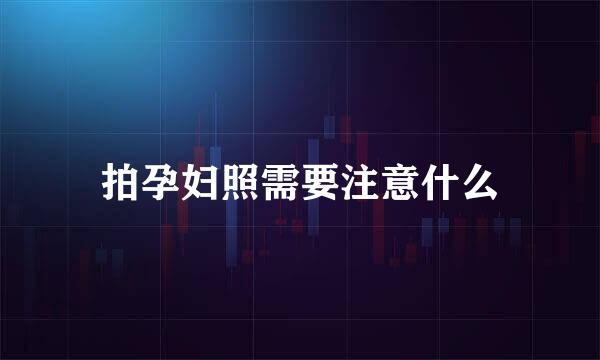 拍孕妇照需要注意什么