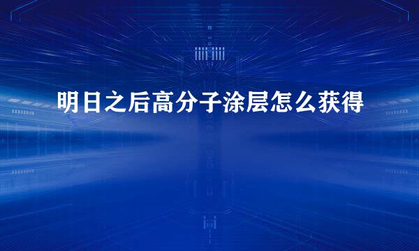 明日之后高分子涂层怎么获得