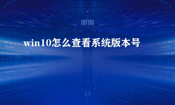 win10怎么查看系统版本号