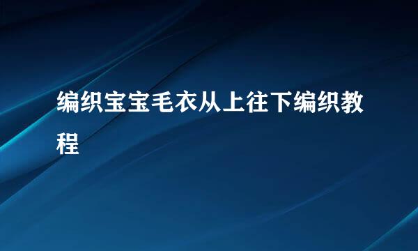 编织宝宝毛衣从上往下编织教程