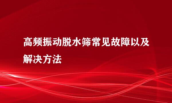 高频振动脱水筛常见故障以及解决方法