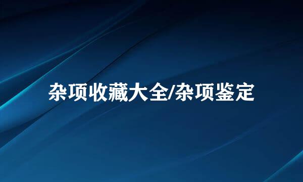 杂项收藏大全/杂项鉴定