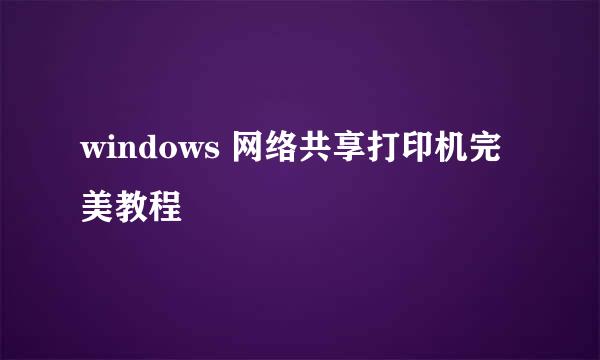 windows 网络共享打印机完美教程