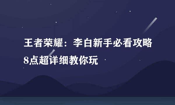王者荣耀：李白新手必看攻略8点超详细教你玩
