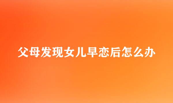 父母发现女儿早恋后怎么办