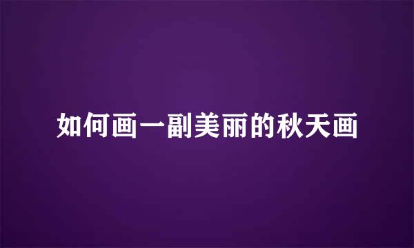 如何画一副美丽的秋天画