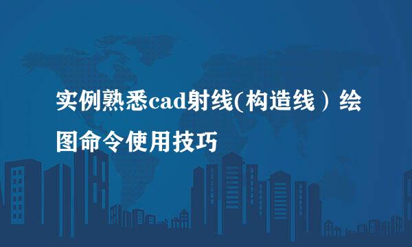 实例熟悉cad射线(构造线）绘图命令使用技巧