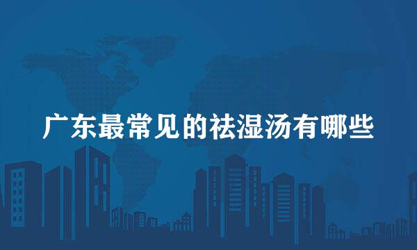 广东最常见的祛湿汤有哪些