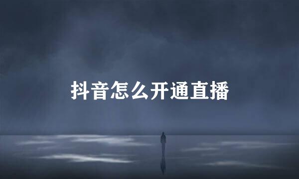 抖音怎么开通直播